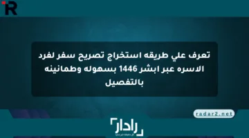 تعرف على طريقة استخراج تصريح سفر لفرد الأسرة عبر أبشر 1446 بسهولة وطمأنينة بالتفصيل